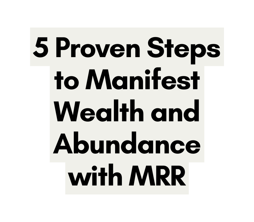 5 Proven Steps to Manifest Wealth and Abundance with MRR