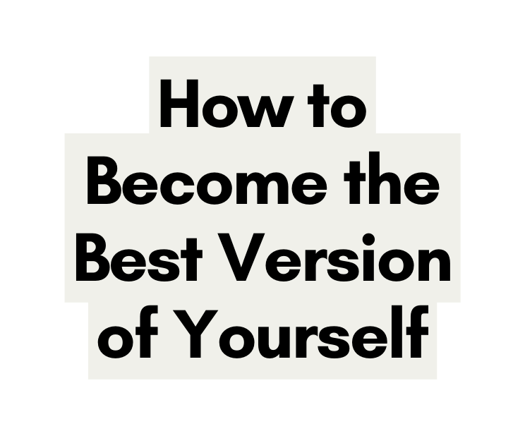 How to Become the Best Version of Yourself